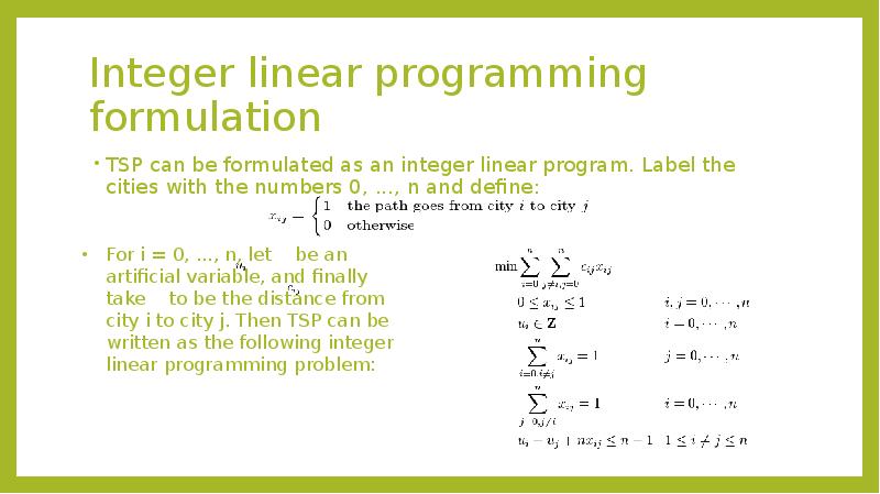 Integer linear programming formulation
TSP can be formulated as an integer Integer linear programming formulation
TSP can be formulated as an integer