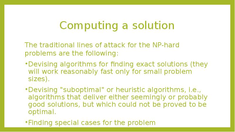 Computing a solution
The traditional lines of attack for the NP-hard Computing a solution
The traditional lines of attack for the NP-hard