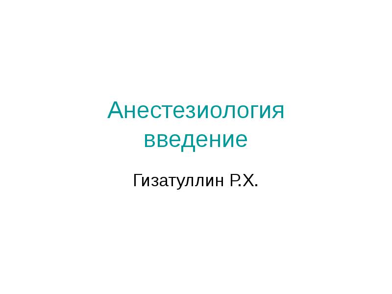 Анестезиология введение
Гизатуллин Р.Х. Анестезиология введение
Гизатуллин Р.Х.