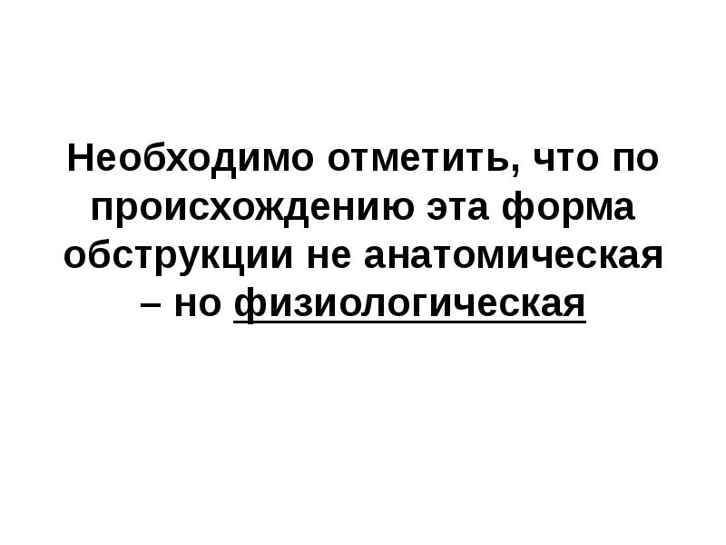 Необходимо отметить, что по происхождению эта форма обструкции не анатомическая – Необходимо отметить, что по происхождению эта форма обструкции не анатомическая –