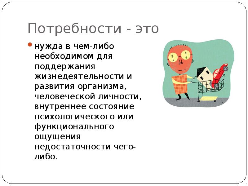 Нужда это. Нужда в чём-либо необходимом для поддержания жизнедеятельности. Для поддержания организма и развития личности. Индивидуальные потребности. Насыщаемые потребности.