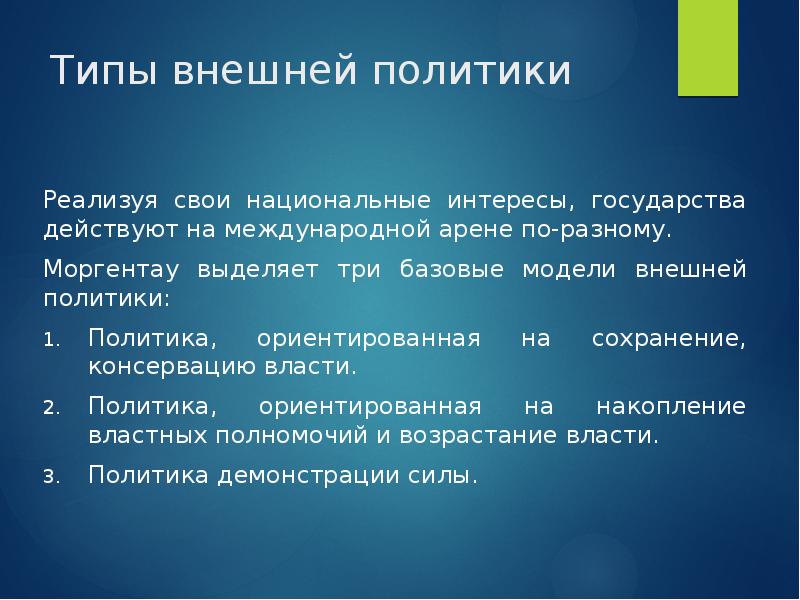 Типы внешней политики
Реализуя свои национальные интересы, государства действуют на международной Типы внешней политики
Реализуя свои национальные интересы, государства действуют на международной