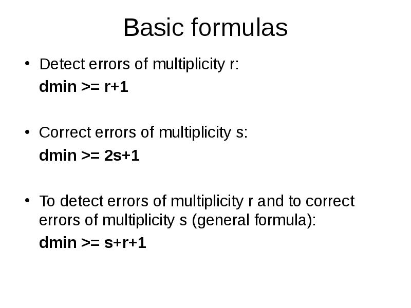 Basic formulas
Detect errors of multiplicity r:
dmin >= r+1
Basic formulas
Detect errors of multiplicity r:
dmin >= r+1