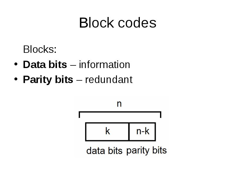 Block codes
Blocks:
Data bits – information
Parity bits – redundant Block codes
Blocks:
Data bits – information
Parity bits – redundant