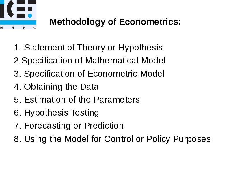 Methodology of Econometrics:
1. Statement of Theory or Hypothesis
2.Specification of Methodology of Econometrics:
1. Statement of Theory or Hypothesis
2.Specification of