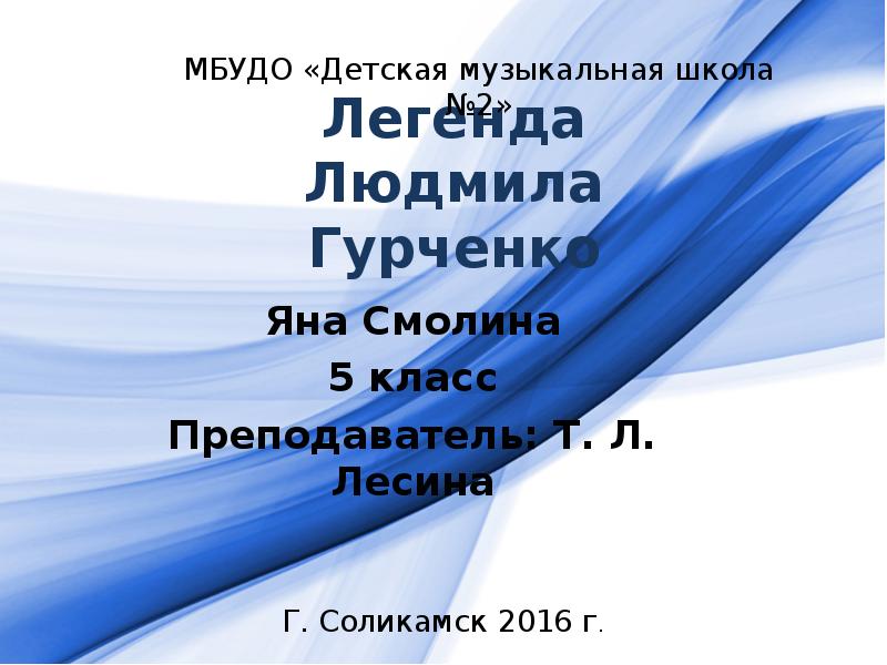 Легенда Людмила Гурченко
Яна Смолина
5 класс
Преподаватель: Т. Л. Лесина Легенда Людмила Гурченко
Яна Смолина
5 класс
Преподаватель: Т. Л. Лесина