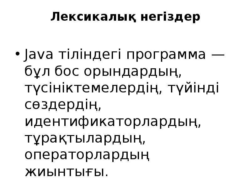 Лексикалық негіздер
Java тіліндегі программа — бұл бос орындардың, түсініктемелердің, Лексикалық негіздер
Java тіліндегі программа — бұл бос орындардың, түсініктемелердің,