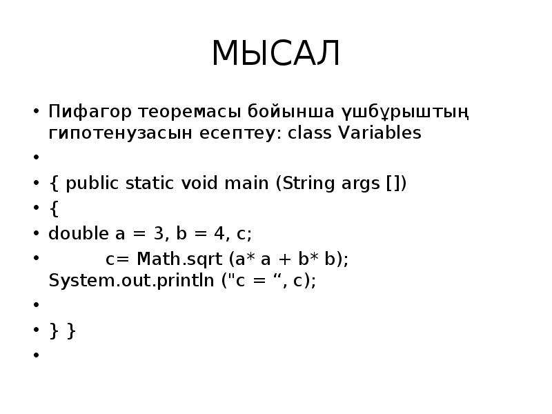 МЫСАЛ
Пифагор теоремасы бойынша үшбұрыштың гипотенузасын есептеу: class Variables
{ МЫСАЛ
Пифагор теоремасы бойынша үшбұрыштың гипотенузасын есептеу: class Variables
{