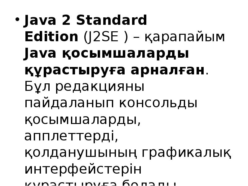 Java 2 Standard Edition (J2SE ) – қарапайым Java қосымшаларды құрастыруға арналған. Java 2 Standard Edition (J2SE ) – қарапайым Java қосымшаларды құрастыруға арналған.