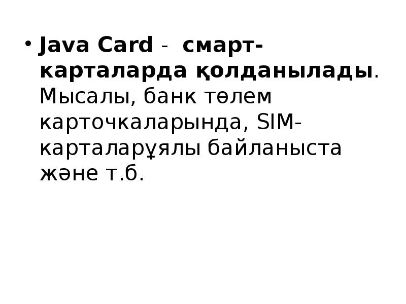 Java Card - смарт-карталарда қолданылады. Мысалы, банк төлем карточкаларында, SIM-карталарұялы байланыста және Java Card - смарт-карталарда қолданылады. Мысалы, банк төлем карточкаларында, SIM-карталарұялы байланыста және