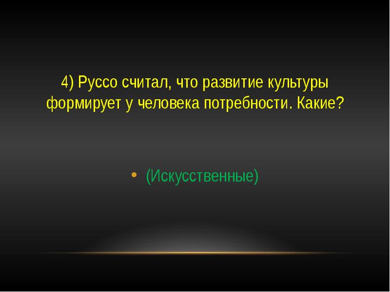 Именно в культуре. Руссо считал, что развитие культуры формирует у человека потребности:. Руссо о потребностях. Роль потребности в культуре в развитии культуры. Руссо считал, что чем выше уровень культуры, тем ниже.