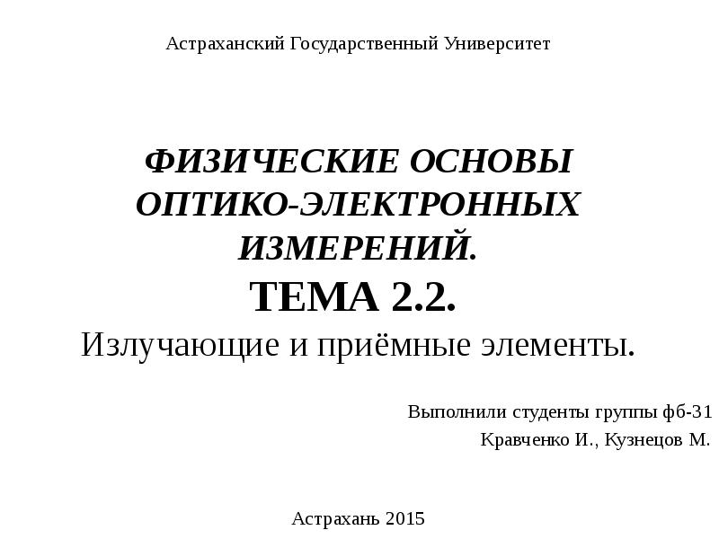ФИЗИЧЕСКИЕ ОСНОВЫ ОПТИКО-ЭЛЕКТРОННЫХ ИЗМЕРЕНИЙ. ТЕМА 2.2. Излучающие и приёмные элементы.
ФИЗИЧЕСКИЕ ОСНОВЫ ОПТИКО-ЭЛЕКТРОННЫХ ИЗМЕРЕНИЙ. ТЕМА 2.2. Излучающие и приёмные элементы.
