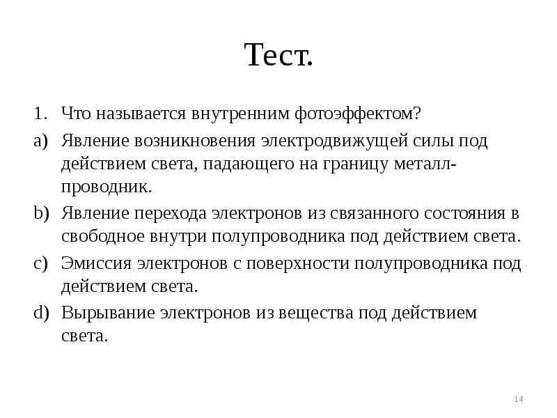 Тест.
Что называется внутренним фотоэффектом?
Явление возникновения электродвижущей силы под действием Тест.
Что называется внутренним фотоэффектом?
Явление возникновения электродвижущей силы под действием