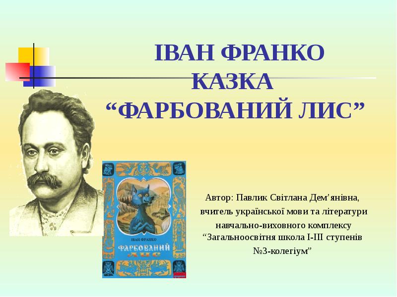 ІВАН ФРАНКО КАЗКА “ФАРБОВАНИЙ ЛИС”
Автор: Павлик Світлана Дем’янівна,
ІВАН ФРАНКО КАЗКА “ФАРБОВАНИЙ ЛИС”
Автор: Павлик Світлана Дем’янівна,