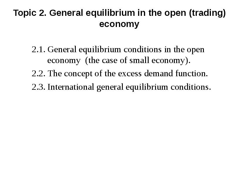 Topic 2. General equilibrium in the open (trading) economy
2.1. General Topic 2. General equilibrium in the open (trading) economy
2.1. General