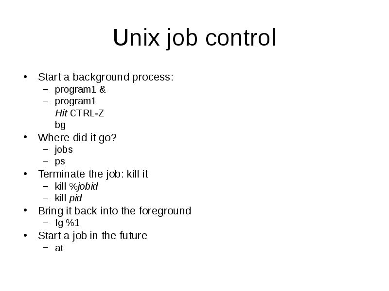Unix job control
Start a background process:
program1 &
program1
Hit Unix job control
Start a background process:
program1 &
program1
Hit