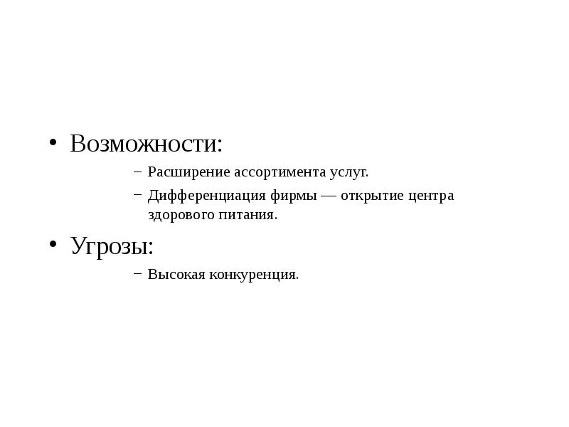 Возможности:
 Расширение ассортимента услуг.
 Дифференциация фирмы — открытие центра здорового питания.
