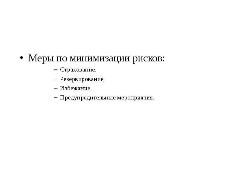 Меры по минимизации рисков:
 Страхование.
 Резервирование.
 Избежание.
 Предупредительные мероприятия.