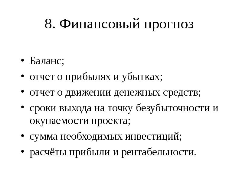 8. Финансовый прогноз  
 Баланс;
 отчет о прибылях и убытках;
