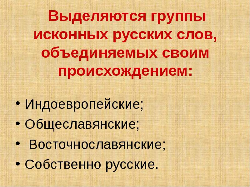 Выделяются группы исконных русских слов, объединяемых своим происхождением: Индоевропейские; Общеславянские; 