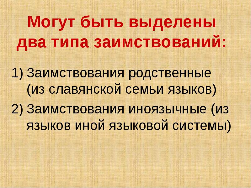 Могут быть выделены два типа заимствований: Заимствования родственные (из славянской семьи
