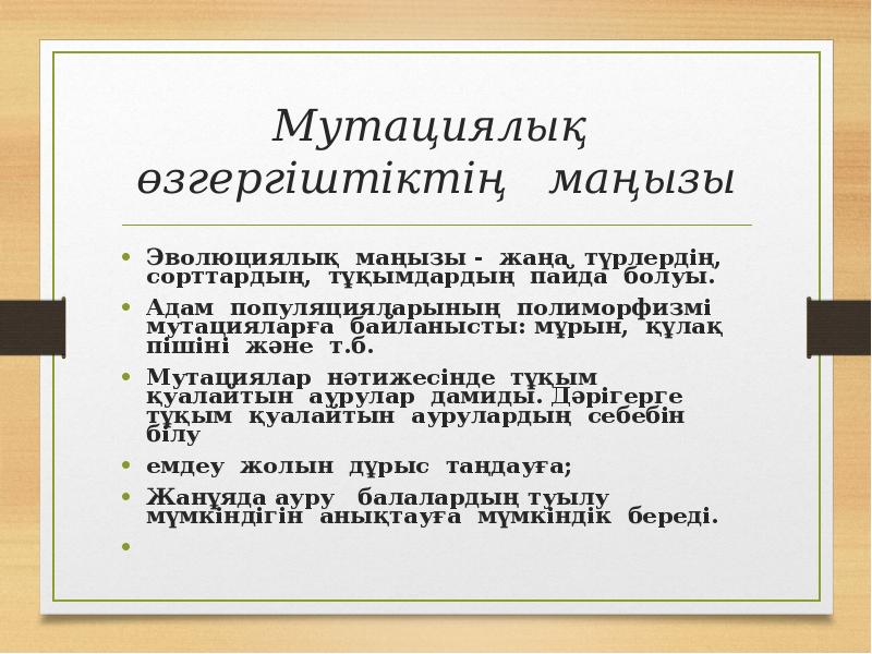 Мутациялық өзгергіштіктің маңызы
Эволюциялық маңызы - жаңа түрлердің, сорттардың, тұқымдардың Мутациялық өзгергіштіктің маңызы
Эволюциялық маңызы - жаңа түрлердің, сорттардың, тұқымдардың