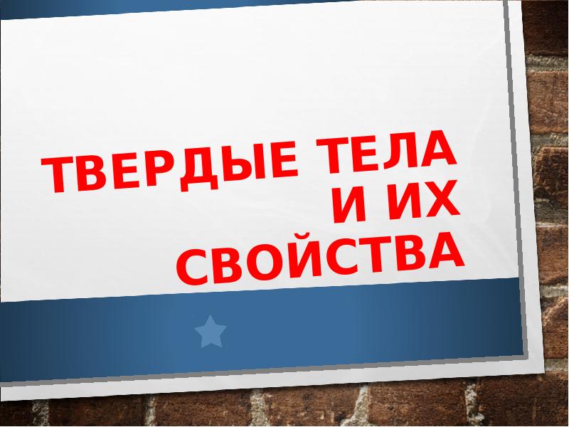 ТВЕРДЫЕ ТЕЛА И ИХ СВОЙСТВА ТВЕРДЫЕ ТЕЛА И ИХ СВОЙСТВА