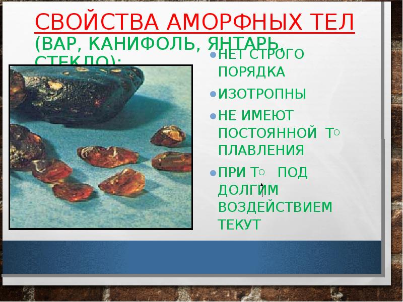 СВОЙСТВА АМОРФНЫХ ТЕЛ (ВАР, КАНИФОЛЬ, ЯНТАРЬ, СТЕКЛО):
НЕТ СТРОГО ПОРЯДКА СВОЙСТВА АМОРФНЫХ ТЕЛ (ВАР, КАНИФОЛЬ, ЯНТАРЬ, СТЕКЛО):
НЕТ СТРОГО ПОРЯДКА