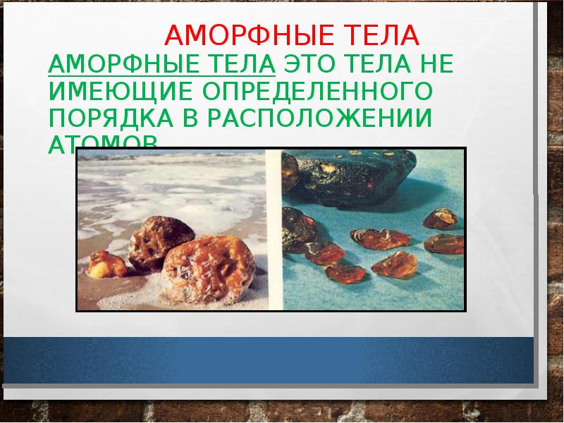АМОРФНЫЕ ТЕЛА АМОРФНЫЕ ТЕЛА ЭТО ТЕЛА НЕ ИМЕЮЩИЕ ОПРЕДЕЛЕННОГО ПОРЯДКА В АМОРФНЫЕ ТЕЛА АМОРФНЫЕ ТЕЛА ЭТО ТЕЛА НЕ ИМЕЮЩИЕ ОПРЕДЕЛЕННОГО ПОРЯДКА В