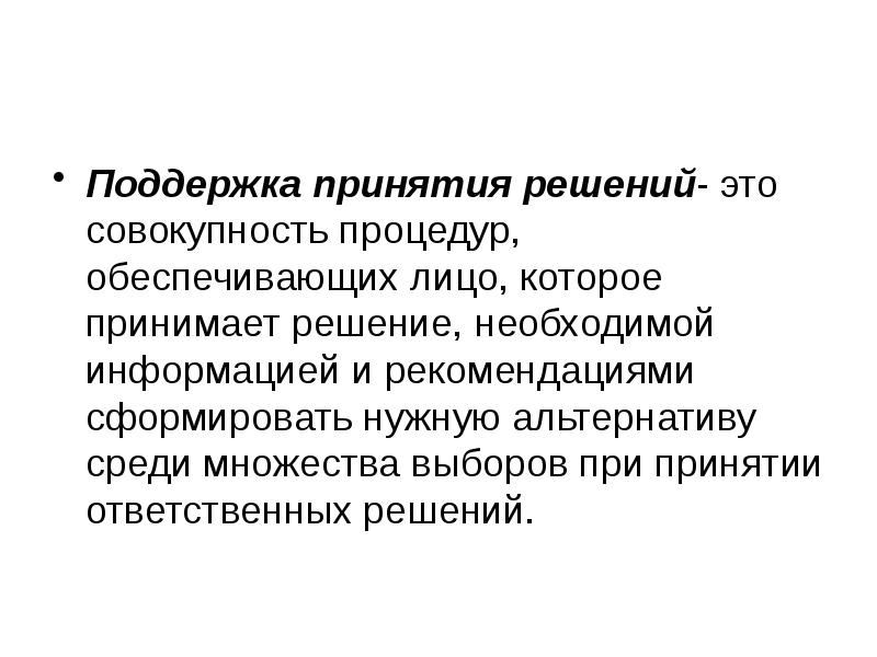 Поддержка принятия решений- это совокупность процедур, обеспечивающих лицо, которое принимает решение,