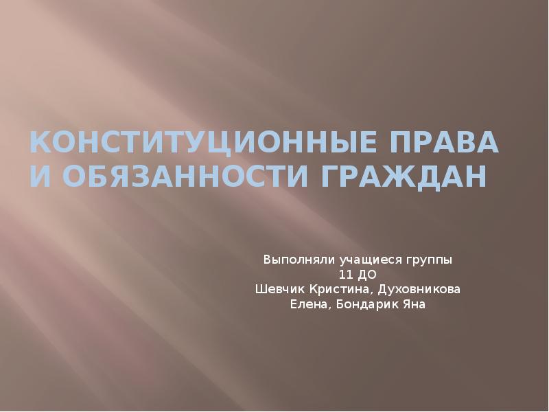 Конституционные права и обязанности граждан
Выполняли учащиеся группы 11 ДО Шевчик Конституционные права и обязанности граждан
Выполняли учащиеся группы 11 ДО Шевчик