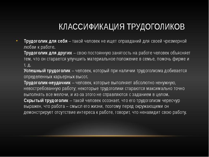 Классификация трудоголиков
Трудоголик для себя – такой человек не ищет оправданий для Классификация трудоголиков
Трудоголик для себя – такой человек не ищет оправданий для