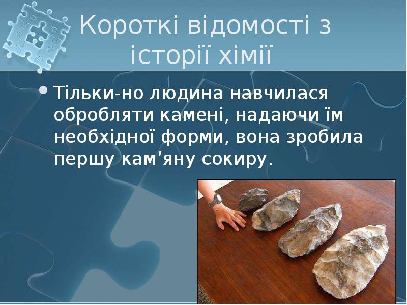 Короткі відомості з історії хімії  Тільки-но людина навчилася обробляти камені,