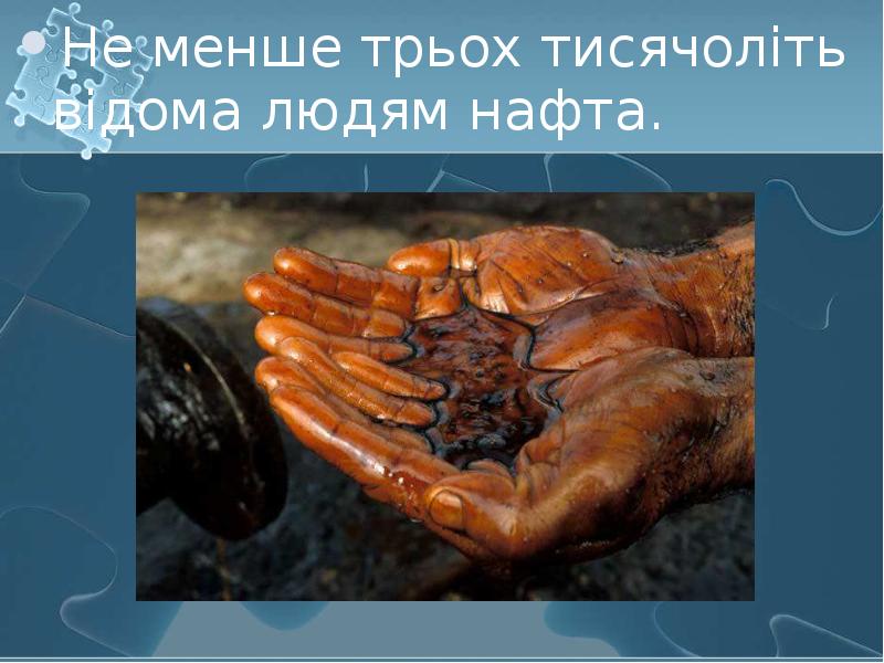 Не менше трьох тисячоліть відома людям нафта.  Не менше трьох