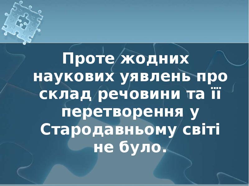 Проте жодних наукових уявлень про склад речовини та її перетворення у