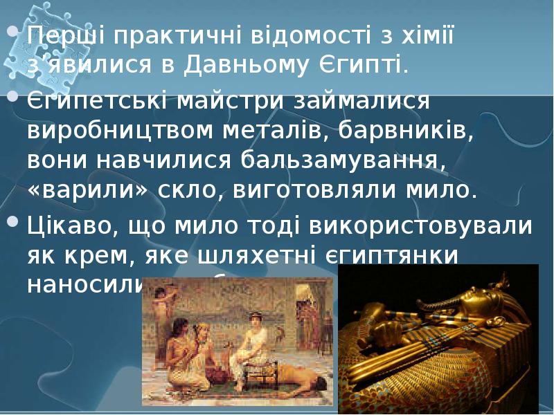 Перші практичні відомості з хімії з’явилися в Давньому Єгипті.  Перші