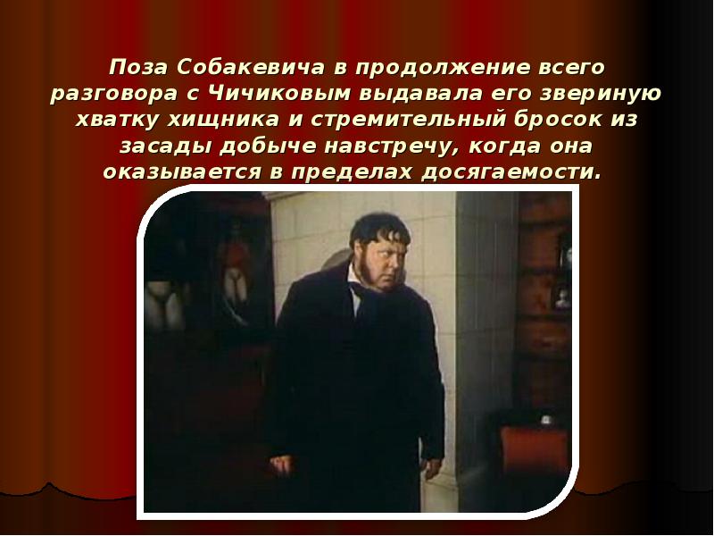 Поза Собакевича в продолжение всего разговора с Чичиковым выдавала его звериную Поза Собакевича в продолжение всего разговора с Чичиковым выдавала его звериную