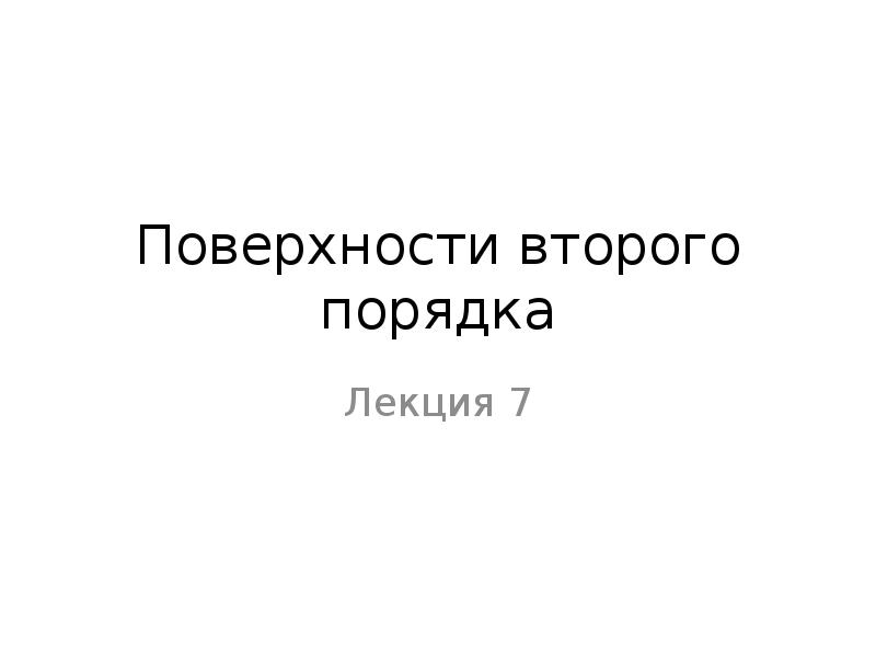 Поверхности второго порядка
Лекция 7 Поверхности второго порядка
Лекция 7