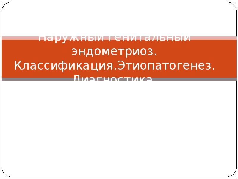 Наружный генитальный эндометриоз. Классификация.Этиопатогенез. Диагностика.