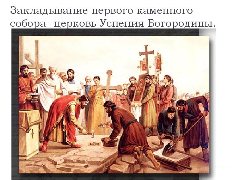 Закладывание первого каменного собора- церковь Успения Богородицы. Закладывание первого каменного собора- церковь Успения Богородицы.