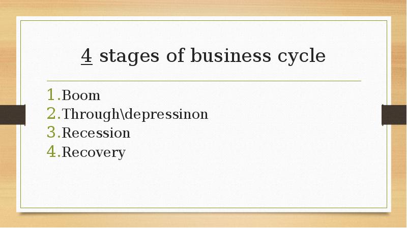 4 stages of business cycle
Boom
Through\depressinon
Recession
Recovery 4 stages of business cycle
Boom
Through\depressinon
Recession
Recovery