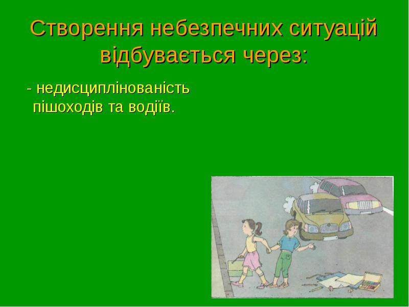 Створення небезпечних ситуацій відбувається через:  - недисциплінованість пішоходів та водіїв.