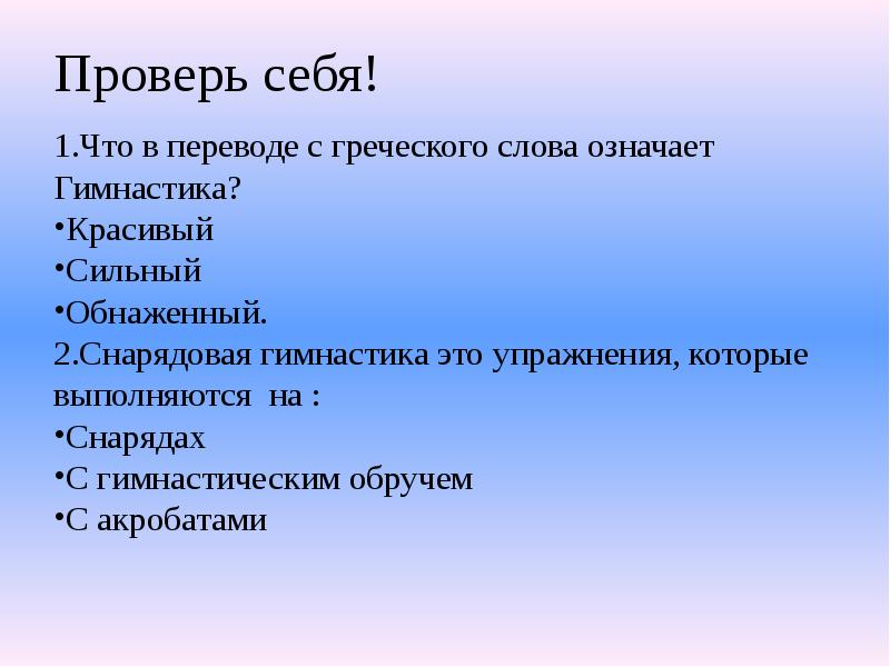 Проверь себя!
1.Что в переводе с греческого слова означает Гимнастика?
Красивый
Проверь себя!
1.Что в переводе с греческого слова означает Гимнастика?
Красивый