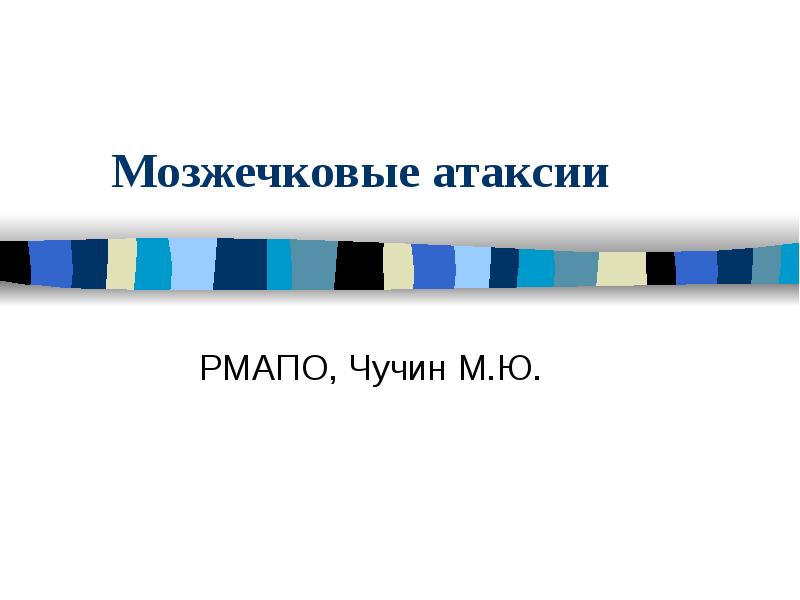 Мозжечковые атаксии
РМАПО, Чучин М.Ю. Мозжечковые атаксии
РМАПО, Чучин М.Ю.