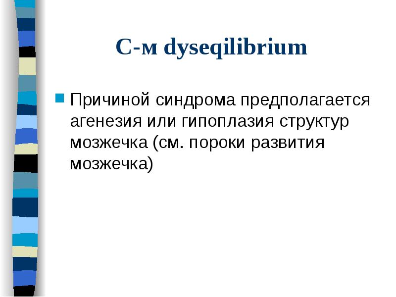 С-м dyseqilibrium
Причиной синдрома предполагается агенезия или гипоплазия структур мозжечка (см. С-м dyseqilibrium
Причиной синдрома предполагается агенезия или гипоплазия структур мозжечка (см.