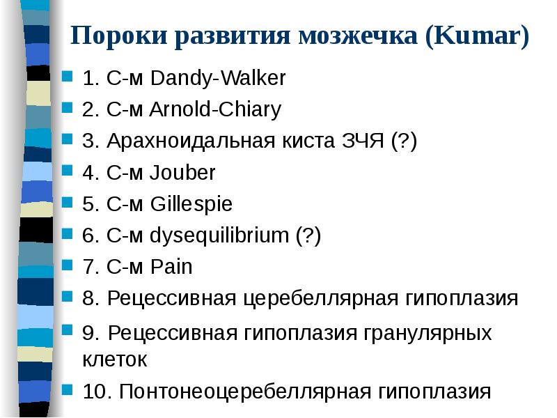 Пороки развития мозжечка (Kumar)
1. С-м Dandy-Walker
2. С-м Arnold-Chiary
3. Пороки развития мозжечка (Kumar)
1. С-м Dandy-Walker
2. С-м Arnold-Chiary
3.