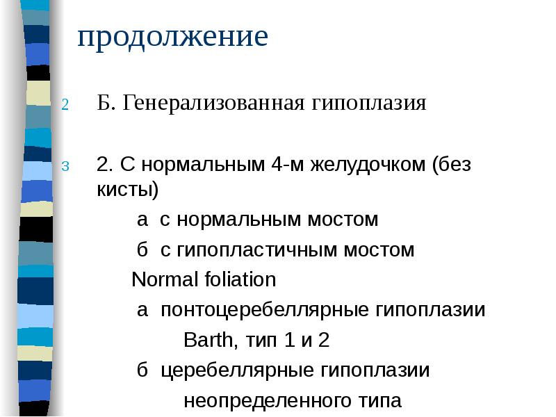 продолжение
Б. Генерализованная гипоплазия
2. С нормальным 4-м желудочком (без кисты)
продолжение
Б. Генерализованная гипоплазия
2. С нормальным 4-м желудочком (без кисты)