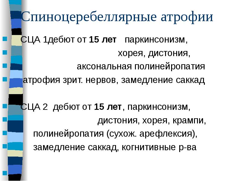 Спиноцеребеллярные атрофии
СЦА 1дебют от 15 лет паркинсонизм,
Спиноцеребеллярные атрофии
СЦА 1дебют от 15 лет паркинсонизм,