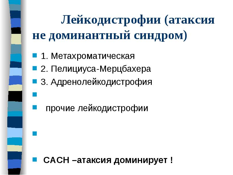 Лейкодистрофии (атаксия не доминантный синдром)
1. Метахроматическая
2. Пелициуса-Мерцбахера
3. Адренолейкодистрофия
Лейкодистрофии (атаксия не доминантный синдром)
1. Метахроматическая
2. Пелициуса-Мерцбахера
3. Адренолейкодистрофия