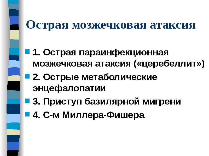Острая мозжечковая атаксия
1. Острая параинфекционная мозжечковая атаксия («церебеллит»)
2. Острые Острая мозжечковая атаксия
1. Острая параинфекционная мозжечковая атаксия («церебеллит»)
2. Острые